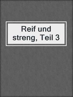 cover image of Reif und streng, Teil 3