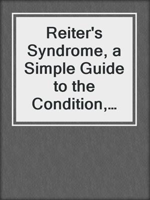 cover image of Reiter's Syndrome, a Simple Guide to the Condition, Treatment and Related Conditions