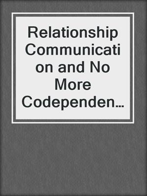 Relationship Communication and No More Codependency 2-in-1