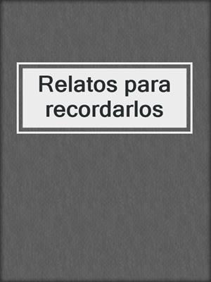 cover image of Relatos para recordarlos