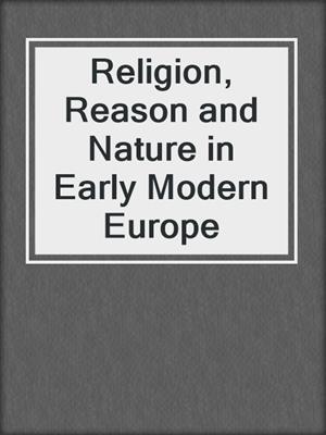 Religion, Reason and Nature in Early Modern Europe