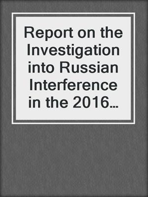 Report on the Investigation into Russian Interference in the 2016 Presidential Election