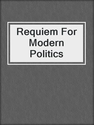 cover image of Requiem For Modern Politics
