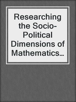 Researching the Socio-Political Dimensions of Mathematics Education