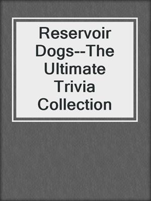 cover image of Reservoir Dogs--The Ultimate Trivia Collection