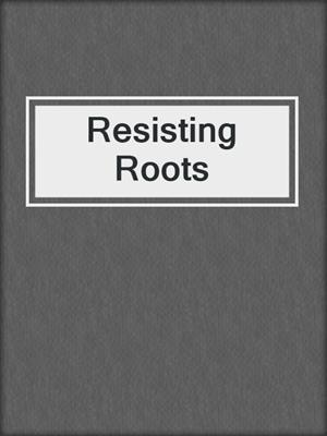 cover image of Resisting Roots