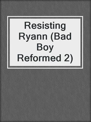 cover image of Resisting Ryann (Bad Boy Reformed 2)