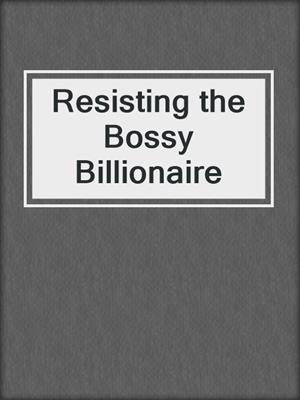 cover image of Resisting the Bossy Billionaire
