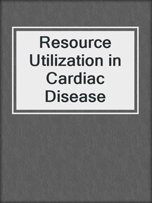 Resource Utilization in Cardiac Disease