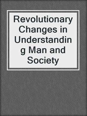 Revolutionary Changes in Understanding Man and Society