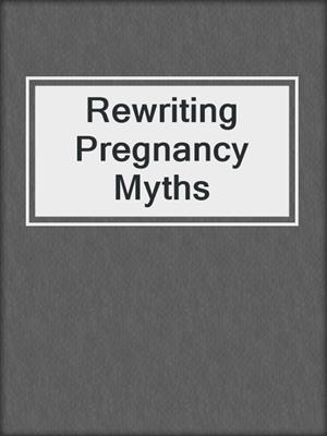 cover image of Rewriting Pregnancy Myths
