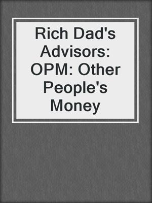 Rich Dad's Advisors: OPM: Other People's Money
