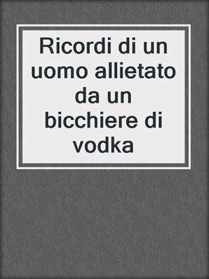 cover image of Ricordi di un uomo allietato da un bicchiere di vodka