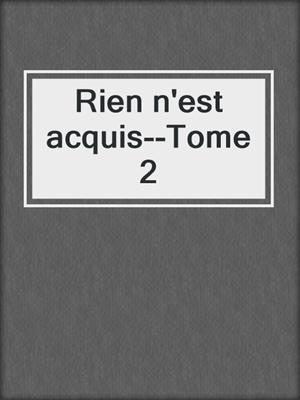 cover image of Rien n'est acquis--Tome 2