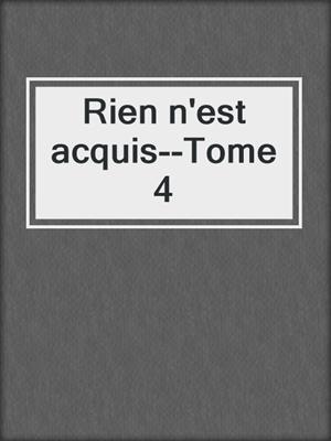 cover image of Rien n'est acquis--Tome 4