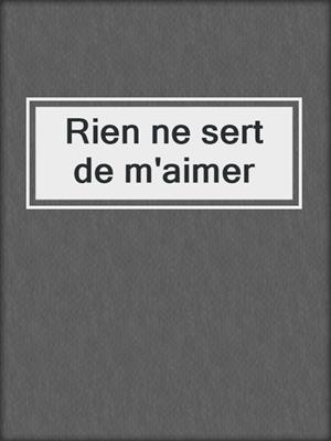 cover image of Rien ne sert de m'aimer