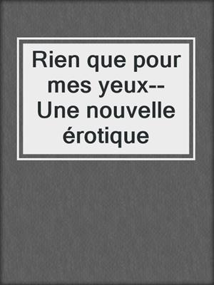 Rien que pour mes yeux--Une nouvelle érotique