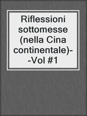 cover image of Riflessioni sottomesse (nella Cina continentale)--Vol #1