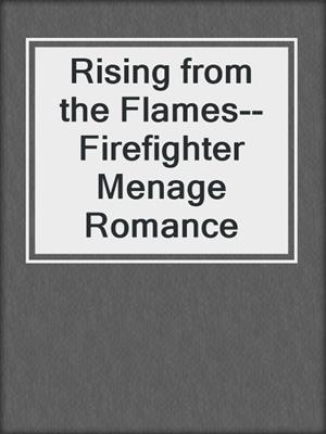 cover image of Rising from the Flames--Firefighter Menage Romance