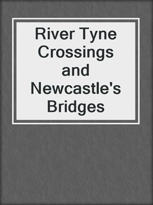 River Tyne Crossings and Newcastle's Bridges