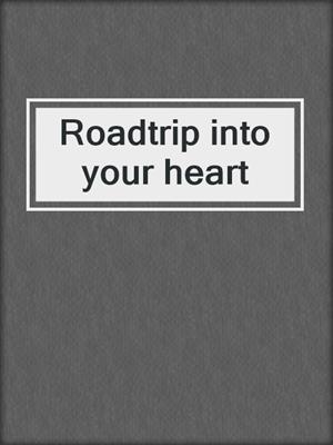 cover image of Roadtrip into your heart