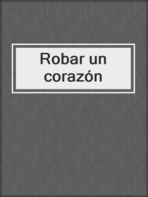 cover image of Robar un corazón
