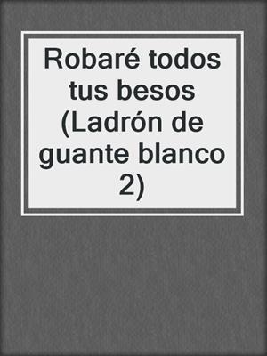 cover image of Robaré todos tus besos (Ladrón de guante blanco 2)