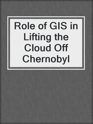 Role of GIS in Lifting the Cloud Off Chernobyl