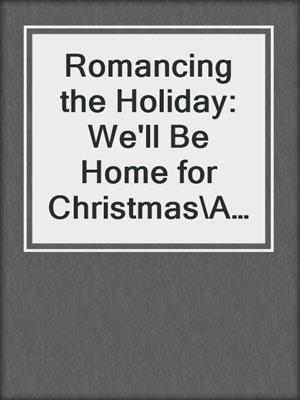 cover image of Romancing the Holiday: We'll Be Home for Christmas\Ask Her at Christmas\The Best Thing