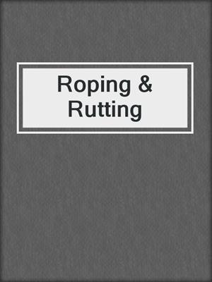 cover image of Roping & Rutting