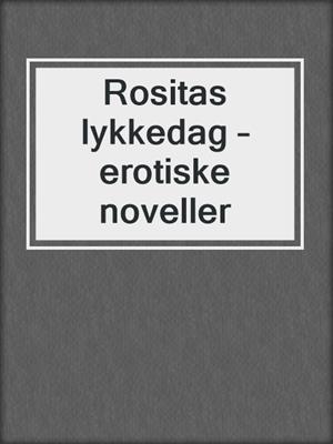 cover image of Rositas lykkedag – erotiske noveller