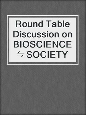 Round Table Discussion on BIOSCIENCE ⇋ SOCIETY