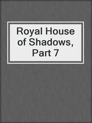 cover image of Royal House of Shadows, Part 7