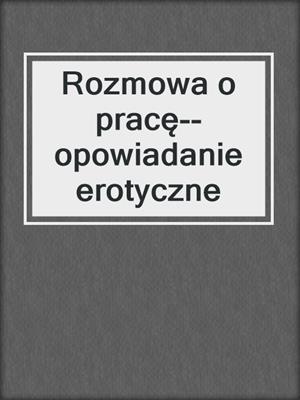 cover image of Rozmowa o pracę--opowiadanie erotyczne