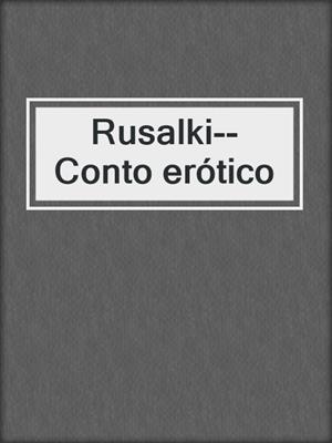 cover image of Rusalki--Conto erótico