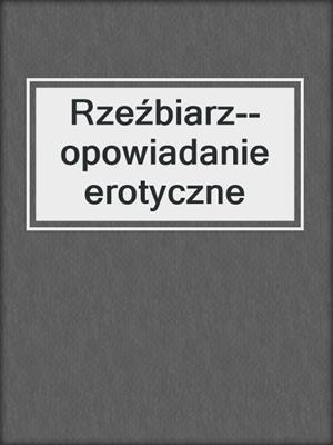 cover image of Rzeźbiarz--opowiadanie erotyczne
