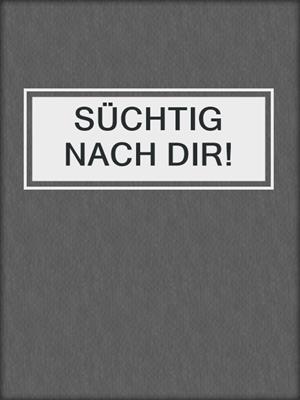 cover image of SÜCHTIG NACH DIR!
