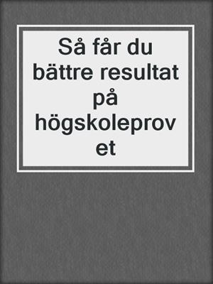 Så får du bättre resultat på högskoleprovet