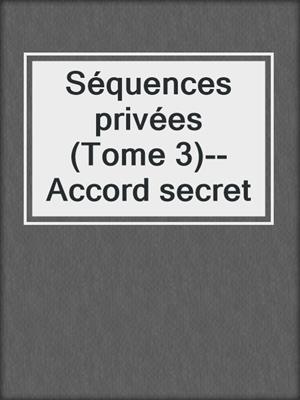Séquences privées (Tome 3)--Accord secret