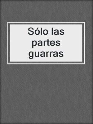 cover image of Sólo las partes guarras