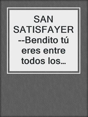 cover image of SAN SATISFAYER--Bendito tú eres entre todos los placeres