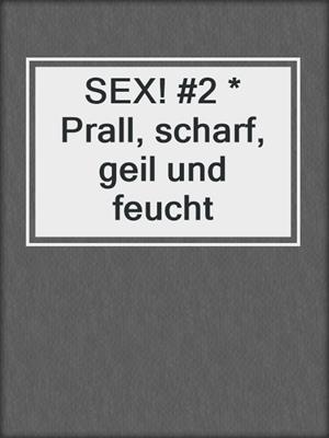 cover image of SEX! #2 * Prall, scharf, geil und feucht