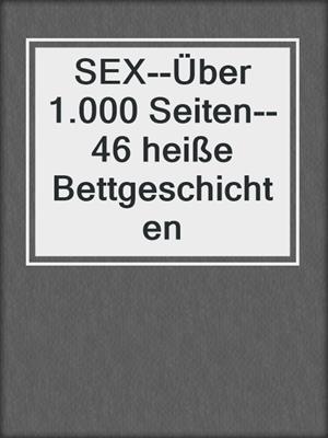 cover image of SEX--Über 1.000 Seiten--46 heiße Bettgeschichten