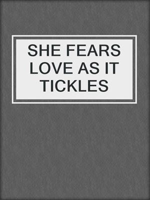 cover image of SHE FEARS LOVE AS IT TICKLES