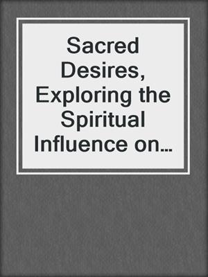 cover image of Sacred Desires, Exploring the Spiritual Influence on Human Sexuality