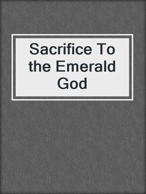 Sacrifice To the Emerald God