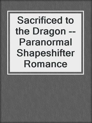 cover image of Sacrificed to the Dragon --Paranormal Shapeshifter Romance