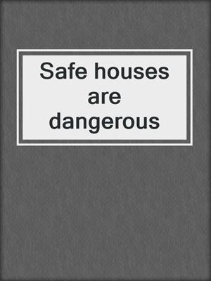 Safe houses are dangerous