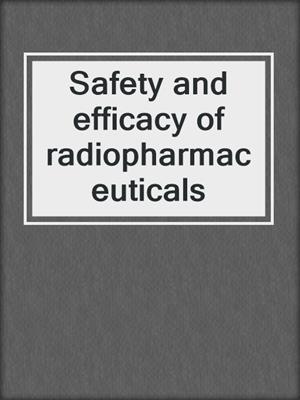 Safety and efficacy of radiopharmaceuticals