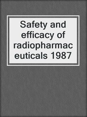 Safety and efficacy of radiopharmaceuticals 1987